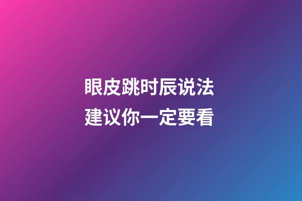 眼皮跳时辰说法 建议你一定要看
